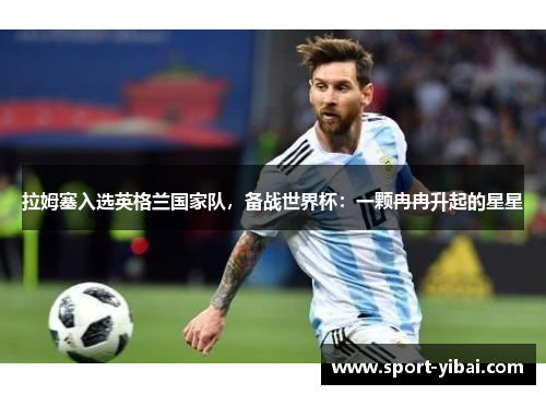 拉姆塞入选英格兰国家队，备战世界杯：一颗冉冉升起的星星