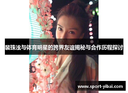 裴珠泫与体育明星的跨界友谊揭秘与合作历程探讨