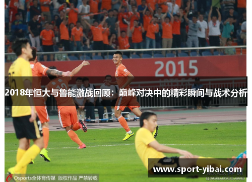 2018年恒大与鲁能激战回顾：巅峰对决中的精彩瞬间与战术分析