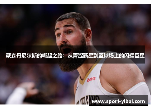 戴森丹尼尔斯的崛起之路：从青涩新星到篮球场上的闪耀巨星