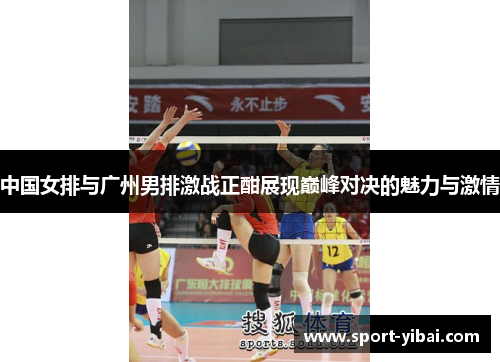 中国女排与广州男排激战正酣展现巅峰对决的魅力与激情